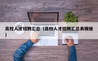高校人才招聘汇总（高校人才招聘汇总表模板）