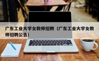 广东工业大学女教师招聘（广东工业大学女教师招聘公告）