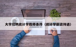大学招聘统计学教师条件（统计学薪资待遇）
