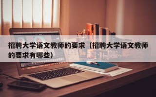 招聘大学语文教师的要求（招聘大学语文教师的要求有哪些）