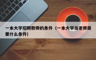 一本大学招聘教师的条件（一本大学当老师需要什么条件）