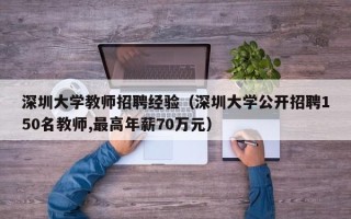深圳大学教师招聘经验（深圳大学公开招聘150名教师,最高年薪70万元）