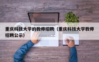 重庆科技大学的教师招聘（重庆科技大学教师招聘公示）