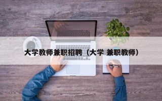 大学教师兼职招聘（大学 兼职教师）