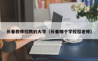 长春教师招聘的大学（长春哪个学校招老师）