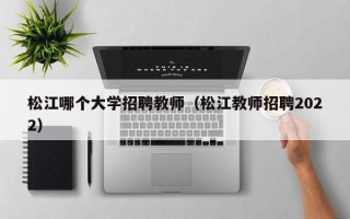 松江哪个大学招聘教师（松江教师招聘2022）