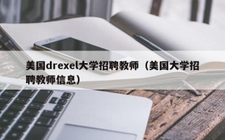 美国drexel大学招聘教师（美国大学招聘教师信息）
