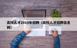 高校人才2019年招聘（高校人才招聘信息网）