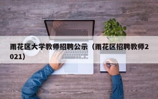 雨花区大学教师招聘公示（雨花区招聘教师2021）