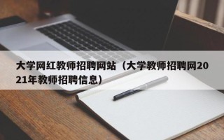 大学网红教师招聘网站（大学教师招聘网2021年教师招聘信息）