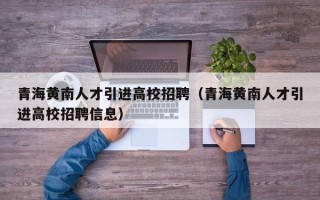 青海黄南人才引进高校招聘（青海黄南人才引进高校招聘信息）