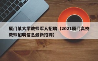 厦门某大学教师军人招聘（2021厦门高校教师招聘信息最新招聘）