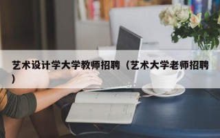 艺术设计学大学教师招聘（艺术大学老师招聘）