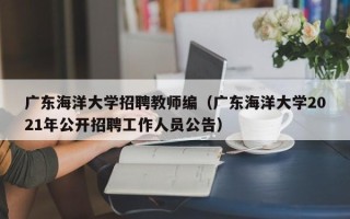 广东海洋大学招聘教师编（广东海洋大学2021年公开招聘工作人员公告）