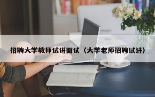 招聘大学教师试讲面试（大学老师招聘试讲）