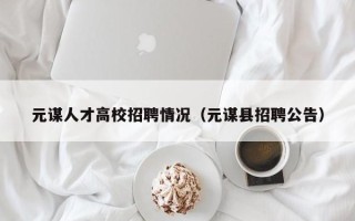 元谋人才高校招聘情况（元谋县招聘公告）