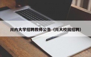川内大学招聘教师公告（川大校园招聘）