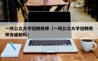 一所公立大学招聘教师（一所公立大学招聘教师有编制吗）