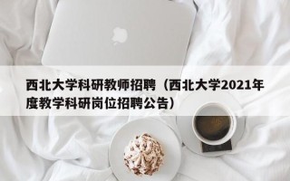 西北大学科研教师招聘（西北大学2021年度教学科研岗位招聘公告）