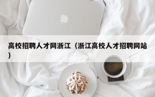 高校招聘人才网浙江（浙江高校人才招聘网站）