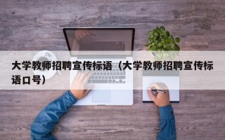 大学教师招聘宣传标语（大学教师招聘宣传标语口号）