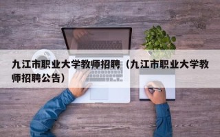 九江市职业大学教师招聘（九江市职业大学教师招聘公告）