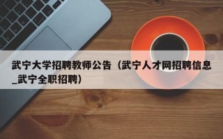 武宁大学招聘教师公告（武宁人才网招聘信息_武宁全职招聘）