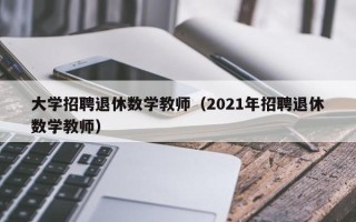 大学招聘退休数学教师（2021年招聘退休数学教师）