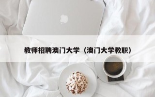 教师招聘澳门大学（澳门大学教职）