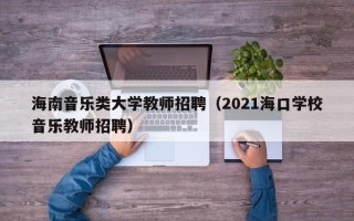 海南音乐类大学教师招聘（2021海口学校音乐教师招聘）