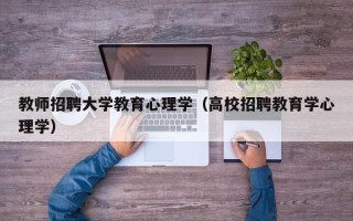 教师招聘大学教育心理学（高校招聘教育学心理学）