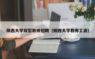 陕西大学双型教师招聘（陕西大学教师工资）
