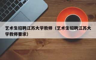 艺术生招聘江苏大学教师（艺术生招聘江苏大学教师要求）