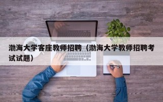 渤海大学客座教师招聘（渤海大学教师招聘考试试题）