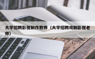 大学招聘影视制作教师（大学招聘戏剧影视老师）