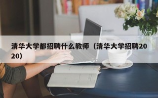 清华大学都招聘什么教师（清华大学招聘2020）