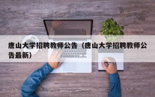 唐山大学招聘教师公告（唐山大学招聘教师公告最新）