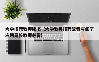 大学招聘教师秘书（大学教师招聘流程与细节应聘高校教师必看）