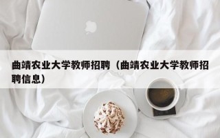 曲靖农业大学教师招聘（曲靖农业大学教师招聘信息）