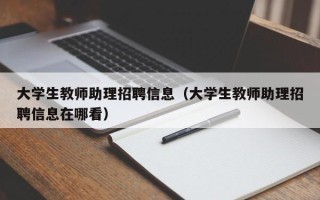 大学生教师助理招聘信息（大学生教师助理招聘信息在哪看）