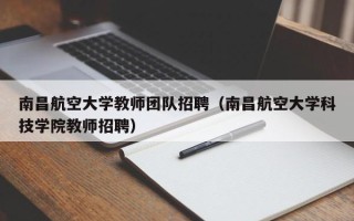 南昌航空大学教师团队招聘（南昌航空大学科技学院教师招聘）