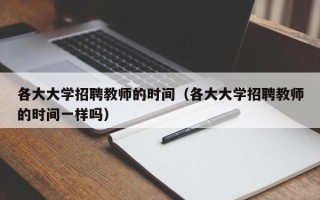 各大大学招聘教师的时间（各大大学招聘教师的时间一样吗）