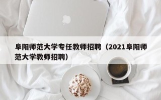 阜阳师范大学专任教师招聘（2021阜阳师范大学教师招聘）