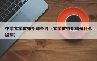 中学大学教师招聘条件（大学教师招聘是什么编制）