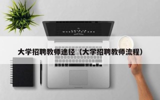 大学招聘教师途径（大学招聘教师流程）