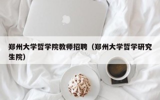 郑州大学哲学院教师招聘（郑州大学哲学研究生院）