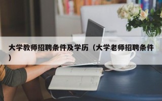 大学教师招聘条件及学历（大学老师招聘条件）