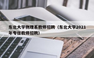 东北大学物理系教师招聘（东北大学2021年专任教师招聘）