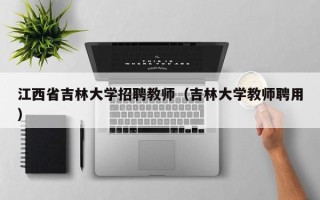 江西省吉林大学招聘教师（吉林大学教师聘用）
