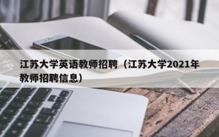 江苏大学英语教师招聘（江苏大学2021年教师招聘信息）